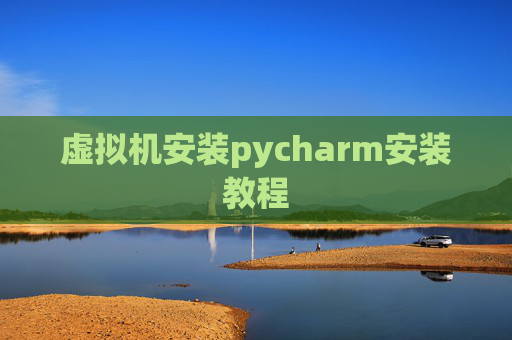 虚拟机安装pycharm安装教程 虚拟机安装pycharm安装教程